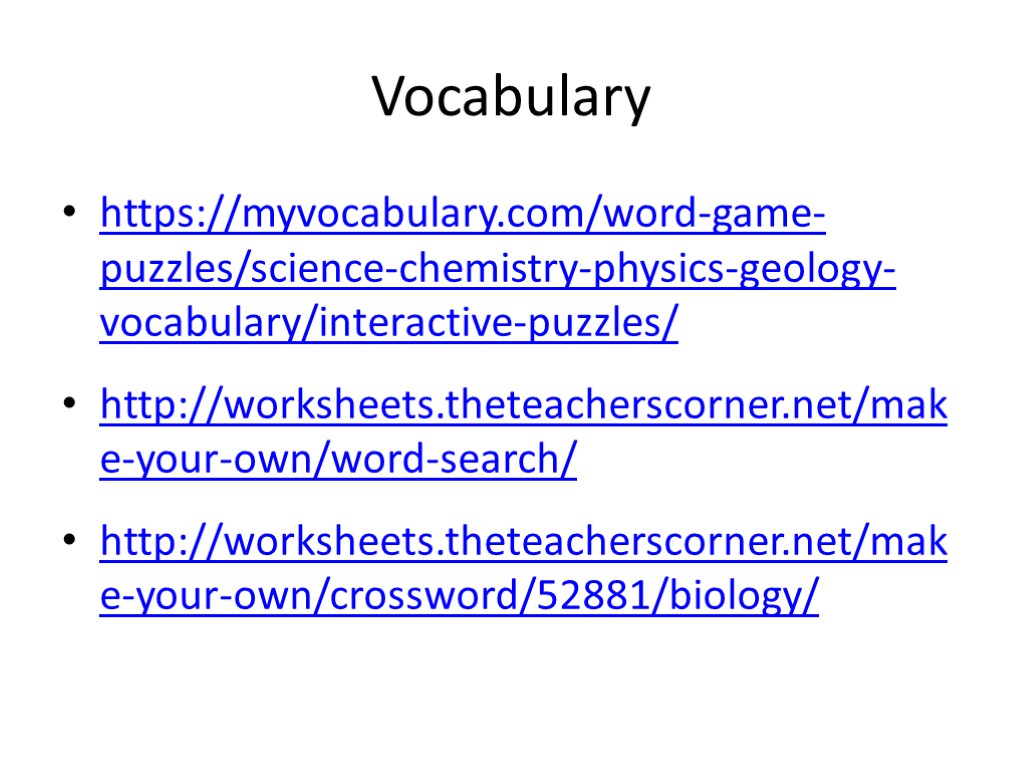 Vocabulary https://myvocabulary.com/word-game-puzzles/science-chemistry-physics-geology-vocabulary/interactive-puzzles/ http://worksheets.theteacherscorner.net/make-your-own/word-search/ http://worksheets.theteacherscorner.net/make-your-own/crossword/52881/biology/